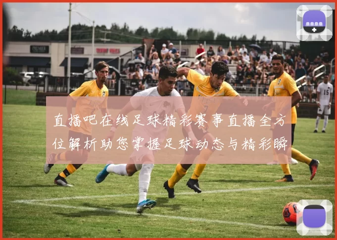 直播吧在线足球精彩赛事直播全方位解析助您掌握足球动态与精彩瞬间