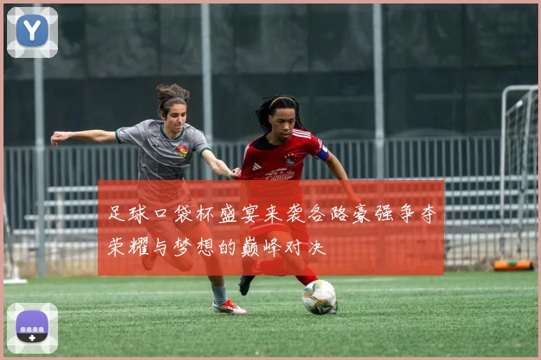 足球口袋杯盛宴来袭各路豪强争夺荣耀与梦想的巅峰对决
