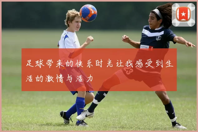 足球带来的快乐时光让我感受到生活的激情与活力