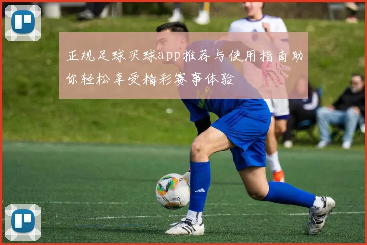 正规足球买球app推荐与使用指南助你轻松享受精彩赛事体验